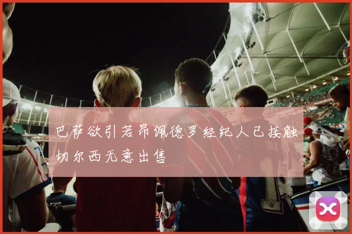 巴萨欲引若昂佩德罗经纪人已接触切尔西无意出售