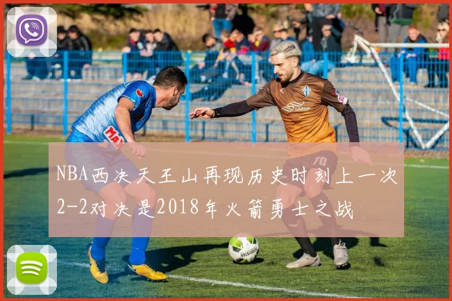 NBA西决天王山再现历史时刻上一次2-2对决是2018年火箭勇士之战