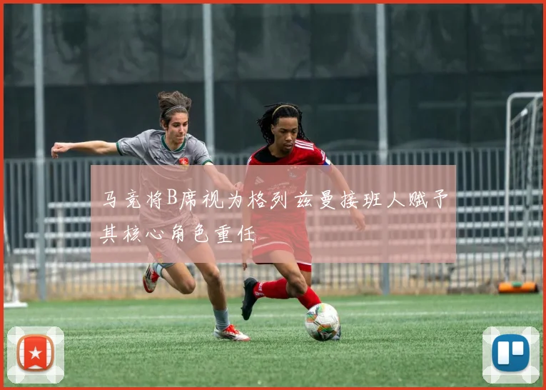 马竞将B席视为格列兹曼接班人赋予其核心角色重任