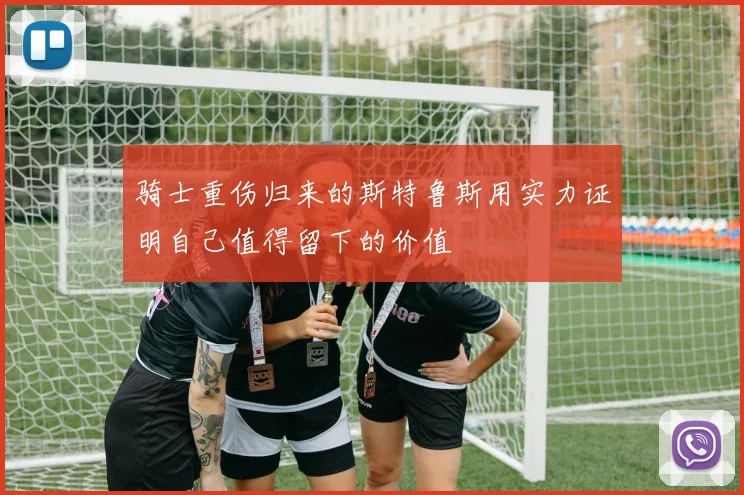 骑士重伤归来的斯特鲁斯用实力证明自己值得留下的价值